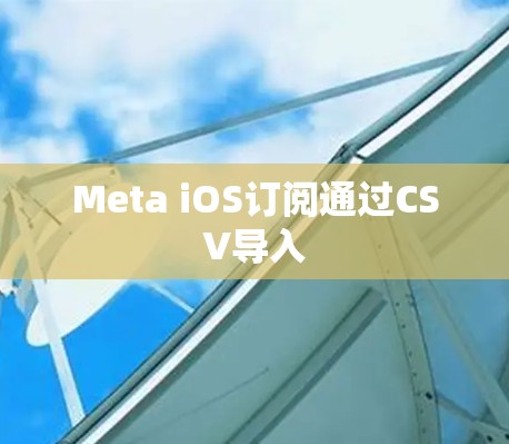 Meta iOS订阅通过CSV导入 Meta iOS订阅通过CSV导入