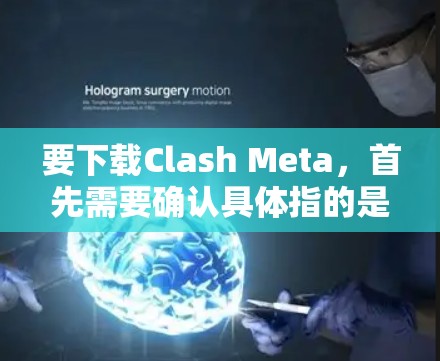 要下载Clash Meta，首先需要确认具体指的是哪个项目或游戏。以下是一些建议步骤
