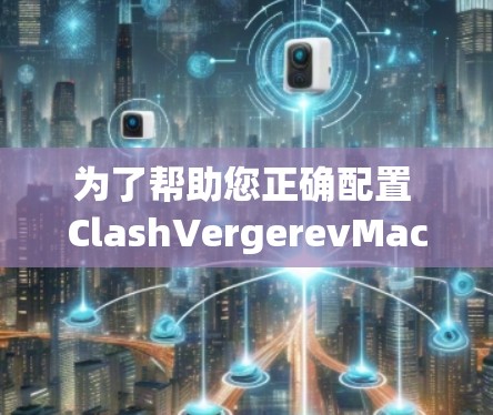 为了帮助您正确配置 ClashVergerevMac的订阅,以下是一些详细的步骤和配置指南 为了帮助您正确配置 ClashVergerevMac的订阅,以下是一些详细的步骤和配置指南