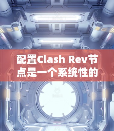 配置Clash Rev节点是一个系统性的过程,涉及多个步骤和可能的复杂性。以下是一个详细且有条理的配置指南,帮助您顺利完成节点配置 配置Clash Rev节点是一个系统性的过程,涉及多个步骤和可能的复杂性。以下是一个详细且有条理的配置指南,帮助您顺利完成节点配置