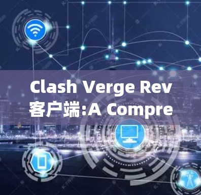 Clash Verge Rev客户端:A Comprehensive Overview Clash Verge Rev客户端:A Comprehensive Overview
