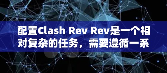 配置Clash Rev Rev是一个相对复杂的任务,需要遵循一系列的步骤和条件。以下是一个清晰的配置教程,帮助您顺利完成配置 配置Clash Rev Rev是一个相对复杂的任务,需要遵循一系列的步骤和条件。以下是一个清晰的配置教程,帮助您顺利完成配置