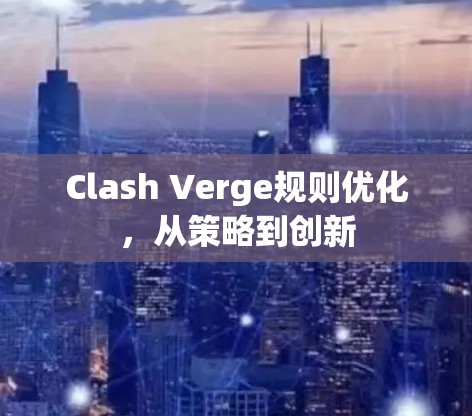 Clash Verge规则优化,从策略到创新 Clash Verge规则优化,从策略到创新