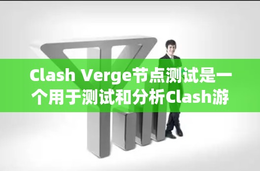 Clash Verge节点测试是一个用于测试和分析Clash游戏引擎的工具,旨在评估引擎的性能、稳定性以及与其他引擎的协作能力。以下是关于Clash Verge节点测试的详细信息 Clash Verge节点测试是一个用于测试和分析Clash游戏引擎的工具,旨在评估引擎的性能、稳定性以及与其他引擎的协作能力。以下是关于Clash Verge节点测试的详细信息