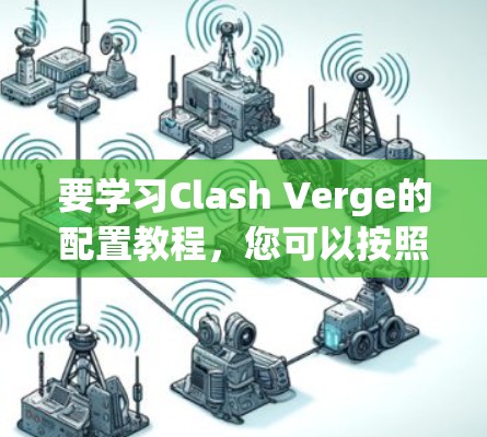 要学习Clash Verge的配置教程,您可以按照以下步骤进行 要学习Clash Verge的配置教程,您可以按照以下步骤进行