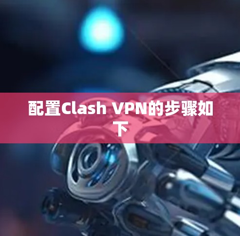 配置Clash VPN的步骤如下 配置Clash VPN的步骤如下