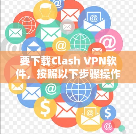 要下载Clash VPN软件，按照以下步骤操作