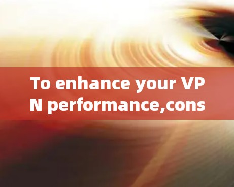 To enhance your VPN performance,consider the following strategies: To enhance your VPN performance,consider the following strategies: