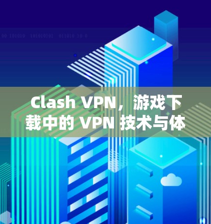 Clash VPN，游戏下载中的 VPN 技术与体验