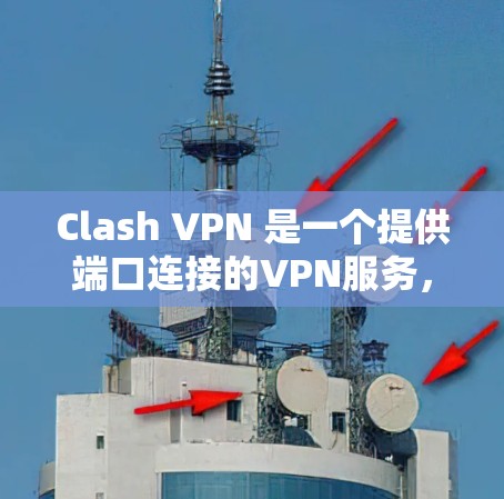 Clash VPN 是一个提供端口连接的VPN服务，用户可以通过不同的端口访问目标服务器。以下是对 Clash VPN 网络连接的分析