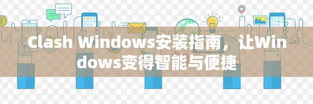 Clash Windows安装指南,让Windows变得智能与便捷 Clash Windows安装指南,让Windows变得智能与便捷