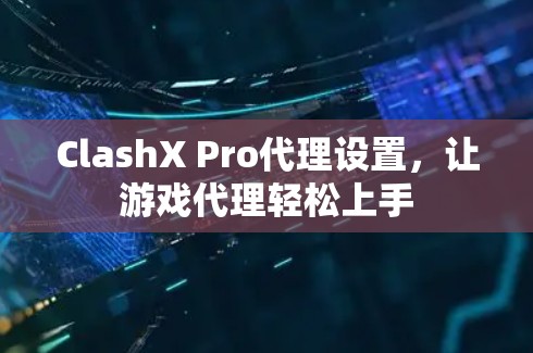 ClashX Pro代理设置,让游戏代理轻松上手 ClashX Pro代理设置,让游戏代理轻松上手
