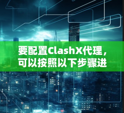 要配置ClashX代理,可以按照以下步骤进行 要配置ClashX代理,可以按照以下步骤进行