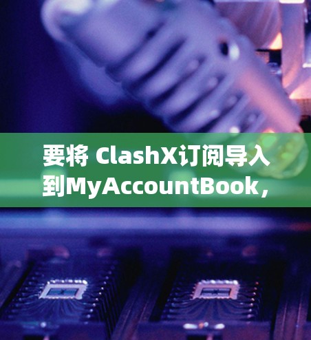 要将 ClashX订阅导入到MyAccountBook,请按照以下步骤操作 要将 ClashX订阅导入到MyAccountBook,请按照以下步骤操作