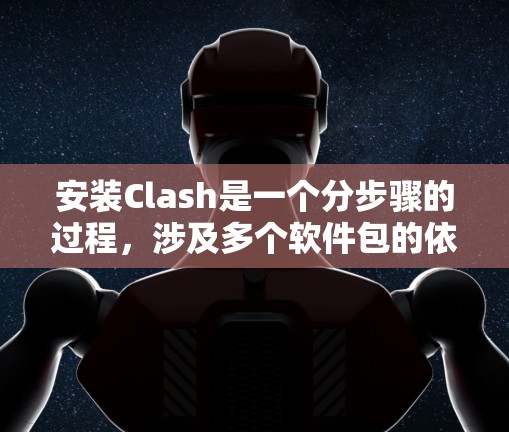 安装Clash是一个分步骤的过程，涉及多个软件包的依赖和安装。以下是一步步的指南
