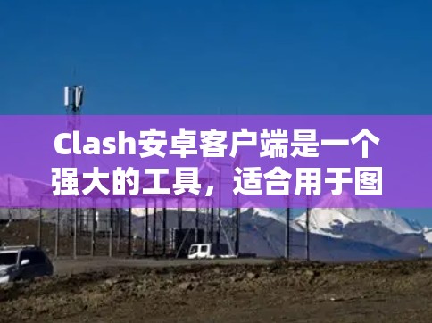 Clash安卓客户端是一个强大的工具,适合用于图形化开发和构建游戏,但需要一定的学习和准备。以下是对它的总结和建议 Clash安卓客户端是一个强大的工具,适合用于图形化开发和构建游戏,但需要一定的学习和准备。以下是对它的总结和建议