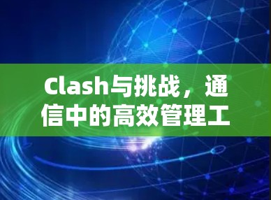 Clash与挑战,通信中的高效管理工具 Clash与挑战,通信中的高效管理工具