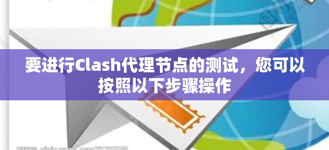 要进行Clash代理节点的测试，您可以按照以下步骤操作