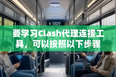 要学习Clash代理连接工具，可以按照以下步骤进行