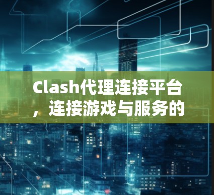 Clash代理连接平台,连接游戏与服务的高效纽带 Clash代理连接平台,连接游戏与服务的高效纽带