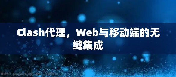 Clash代理，Web与移动端的无缝集成