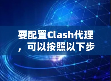 要配置Clash代理，可以按照以下步骤进行