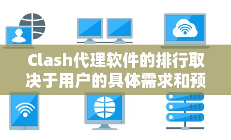 Clash代理软件的排行取决于用户的具体需求和预算。以下是一些主要的Clash代理软件及其主要特点