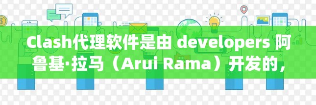 Clash代理软件是由 developers 阿鲁基·拉马（Arui Rama）开发的，主要用于通过手机连接到云端服务来下载游戏。以下是下载Clash代理软件的步骤和建议