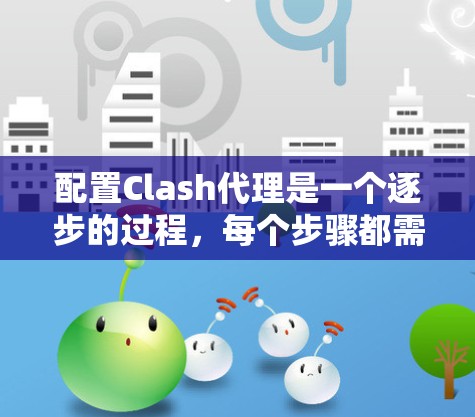 配置Clash代理是一个逐步的过程，每个步骤都需要仔细操作，以确保代理正确运行。以下是详细的步骤指南