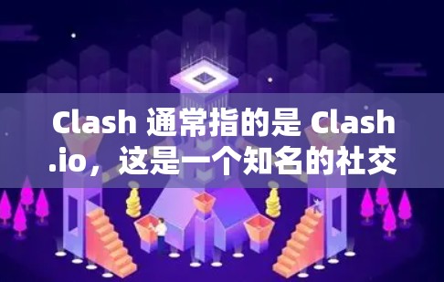 Clash 通常指的是 Clash.io，这是一个知名的社交游戏平台，提供多种游戏和服务。以下是关于Clash.io的订阅地址和信息