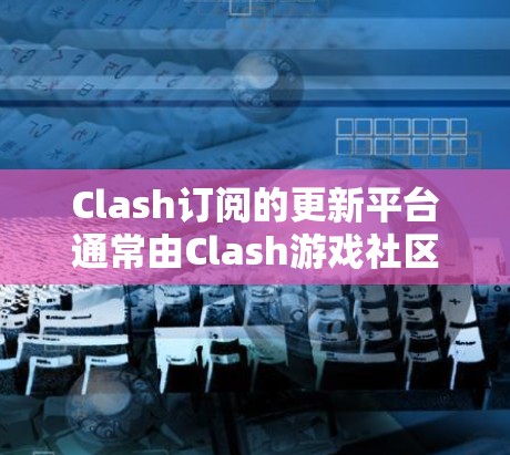 Clash订阅的更新平台通常由Clash游戏社区提供，具体操作可能需要用户访问Clash的官方网站或社区公告。以下是基于已有的信息整理的步骤和方法