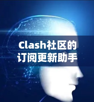 Clash社区的订阅更新助手可以帮助用户更好地管理他们的订阅记录,确保每次收到新消息时都能及时更新。以下是一个详细的解决方案,帮助您解决订阅更新问题 Clash社区的订阅更新助手可以帮助用户更好地管理他们的订阅记录,确保每次收到新消息时都能及时更新。以下是一个详细的解决方案,帮助您解决订阅更新问题