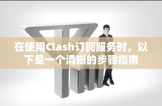 在使用Clash订阅服务时,以下是一个清晰的步骤指南 在使用Clash订阅服务时,以下是一个清晰的步骤指南