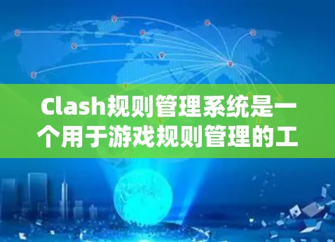 Clash规则管理系统是一个用于游戏规则管理的工具，主要包括以下几个主要部分