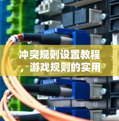 冲突规则设置教程，游戏规则的实用指南
