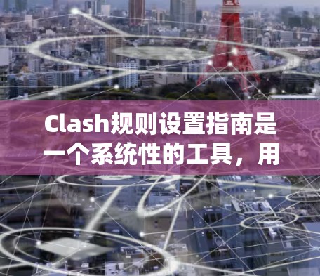 Clash规则设置指南是一个系统性的工具，用于确保游戏公平、有趣且秩序良好。以下是对规则设置指南的详细总结，涵盖主要步骤和要点