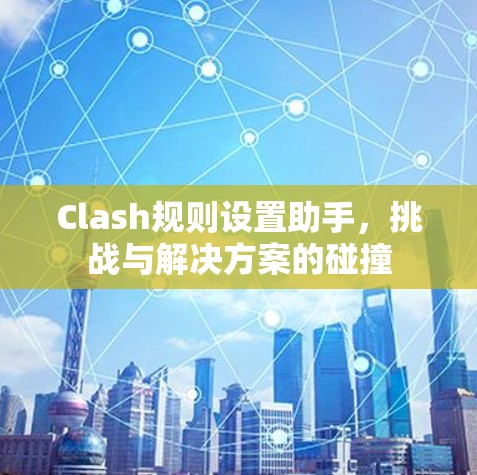 Clash规则设置助手，挑战与解决方案的碰撞