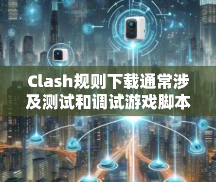 Clash规则下载通常涉及测试和调试游戏脚本、插件或工具。以下是关于Clash规则下载的详细步骤和注意事项