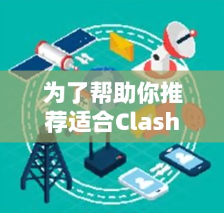 为了帮助你推荐适合Clash机场节点的稳定连接，以下是详细的分析和推荐