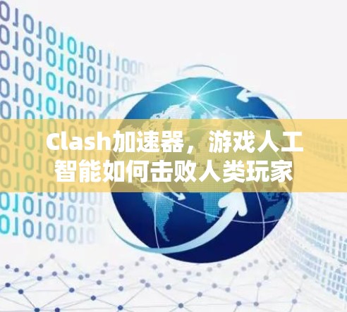 Clash加速器，游戏人工智能如何击败人类玩家