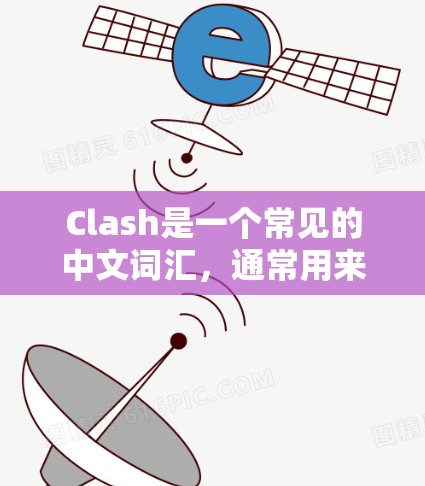 Clash是一个常见的中文词汇，通常用来表示冲突或冲突点。在不同的语境中，它可以有不同的含义