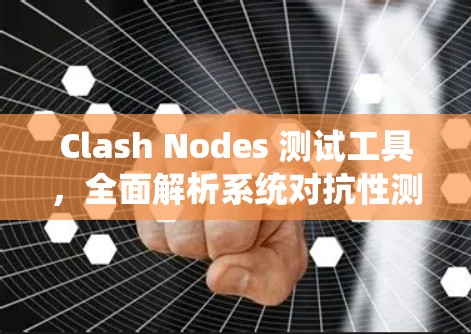Clash Nodes 测试工具，全面解析系统对抗性测试