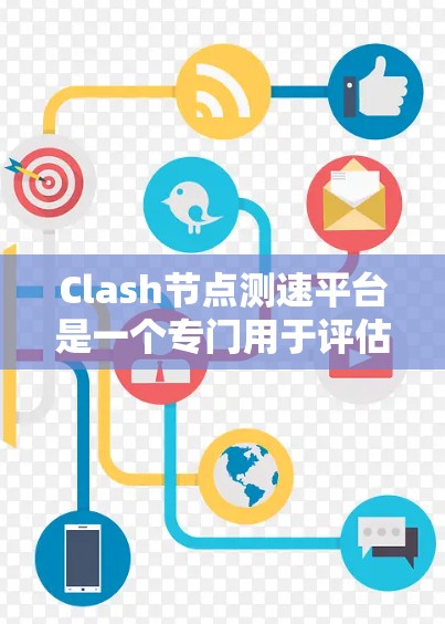 Clash节点测速平台是一个专门用于评估和优化Clash节点性能的工具，帮助玩家和管理员了解节点的运行状况，优化资源使用，提升游戏体验。以下是关于该平台的详细信息