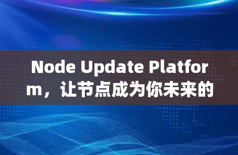 Node Update Platform，让节点成为你未来的核心