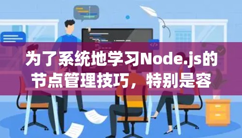 为了系统地学习Node.js的节点管理技巧，特别是容器化和负载均衡，以下是一个有条理的步骤指南
