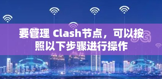 要管理 Clash节点，可以按照以下步骤进行操作