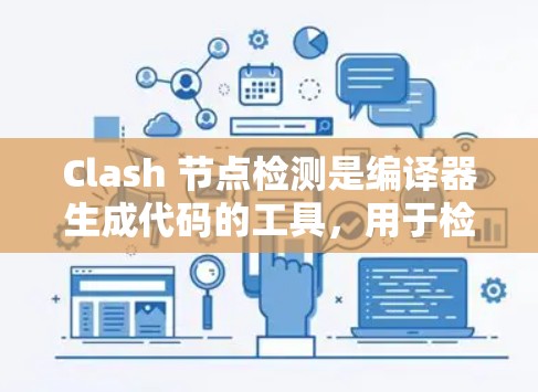 Clash 节点检测是编译器生成代码的工具，用于检测编译器的结构和属性，确保程序无语法错误。以下是关于节点检测的详细总结