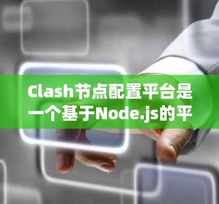 Clash节点配置平台是一个基于Node.js的平台，用于管理节点，包括容器、服务和网络。以下是对Clash节点配置平台的详细步骤说明