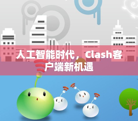 人工智能时代，Clash客户端新机遇
