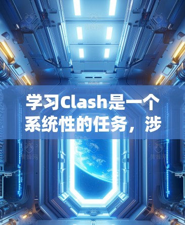 学习Clash是一个系统性的任务,涉及多个步骤和领域。以下是分步骤的解决方案 学习Clash是一个系统性的任务,涉及多个步骤和领域。以下是分步骤的解决方案